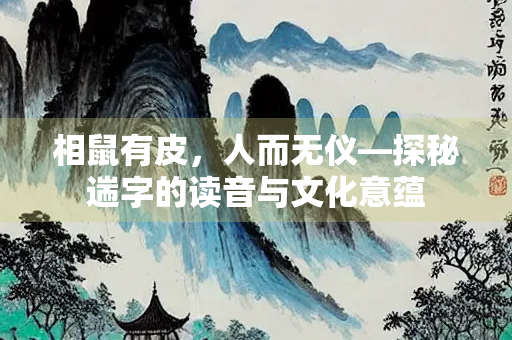 相鼠有皮，人而无仪—探秘遄字的读音与文化意蕴