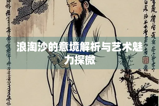 浪淘沙的意境解析与艺术魅力探微