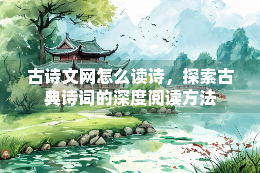 古诗文网怎么读诗，探索古典诗词的深度阅读方法