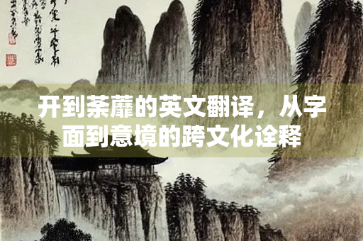 开到荼蘼的英文翻译，从字面到意境的跨文化诠释