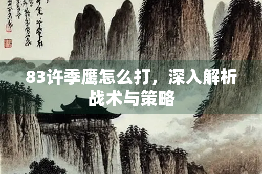 83许季鹰怎么打，深入解析战术与策略