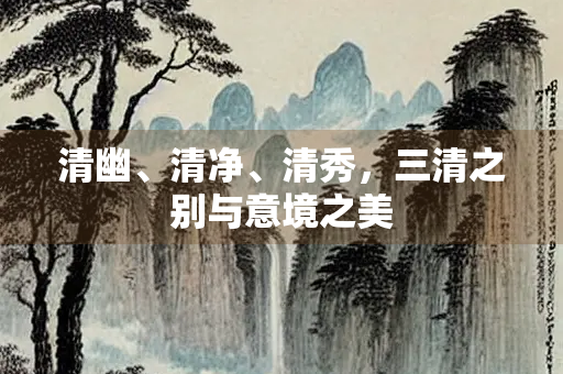 清幽、清净、清秀，三清之别与意境之美