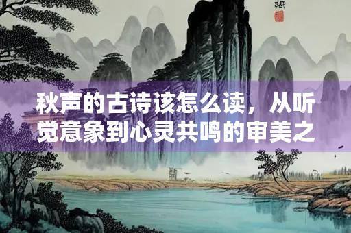秋声的古诗该怎么读，从听觉意象到心灵共鸣的审美之旅