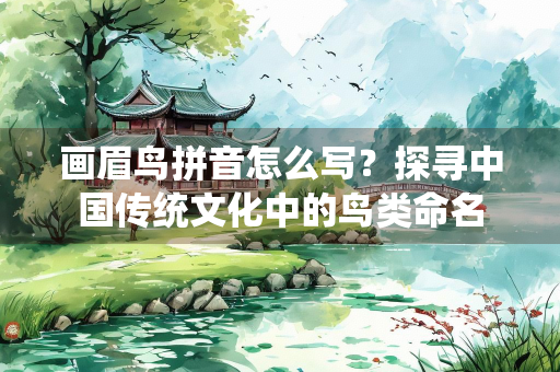 画眉鸟拼音怎么写？探寻中国传统文化中的鸟类命名