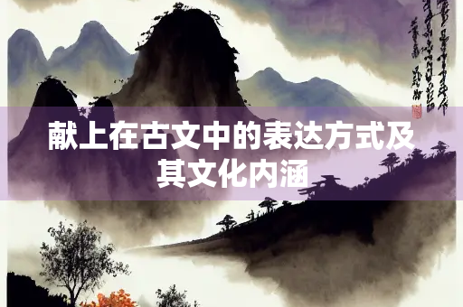 献上在古文中的表达方式及其文化内涵