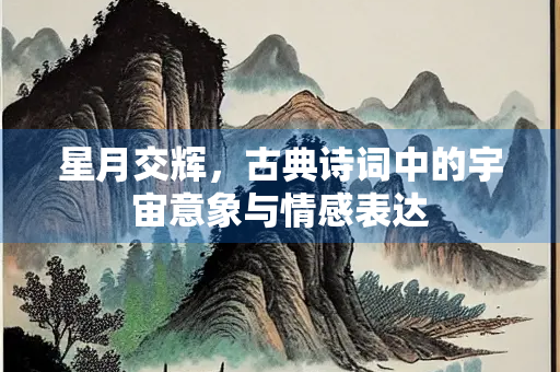 星月交辉，古典诗词中的宇宙意象与情感表达