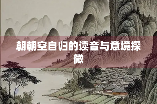 朝朝空自归的读音与意境探微