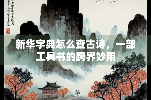 新华字典怎么查古诗，一部工具书的跨界妙用