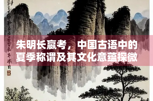朱明长嬴考，中国古语中的夏季称谓及其文化意蕴探微