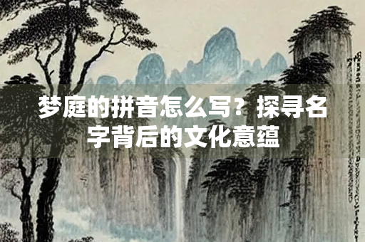 梦庭的拼音怎么写？探寻名字背后的文化意蕴