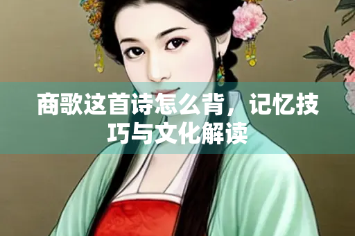商歌这首诗怎么背，记忆技巧与文化解读