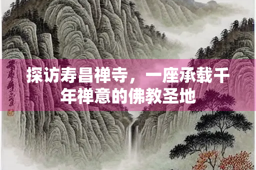 探访寿昌禅寺，一座承载千年禅意的佛教圣地