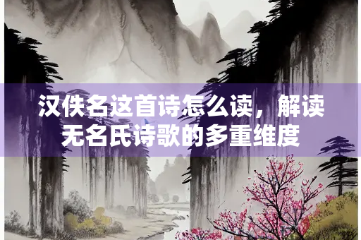 汉佚名这首诗怎么读，解读无名氏诗歌的多重维度