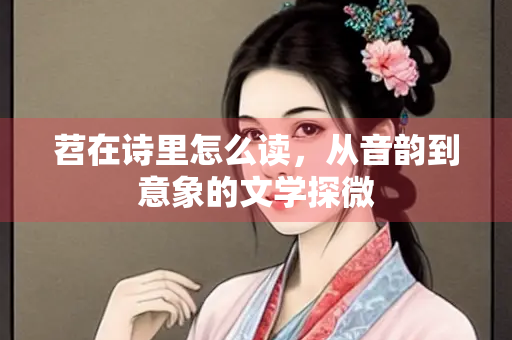 苕在诗里怎么读，从音韵到意象的文学探微