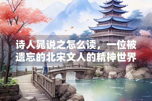诗人晁说之怎么读，一位被遗忘的北宋文人的精神世界