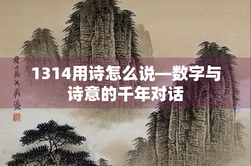 1314用诗怎么说—数字与诗意的千年对话