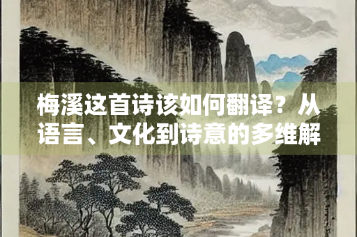 梅溪这首诗该如何翻译？从语言、文化到诗意的多维解析