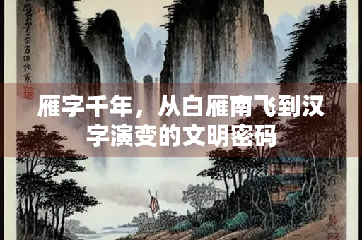 雁字千年，从白雁南飞到汉字演变的文明密码