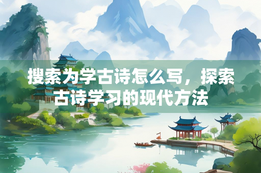 搜索为学古诗怎么写，探索古诗学习的现代方法