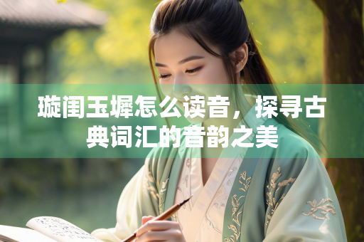 璇闺玉墀怎么读音，探寻古典词汇的音韵之美