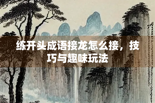 练开头成语接龙怎么接，技巧与趣味玩法