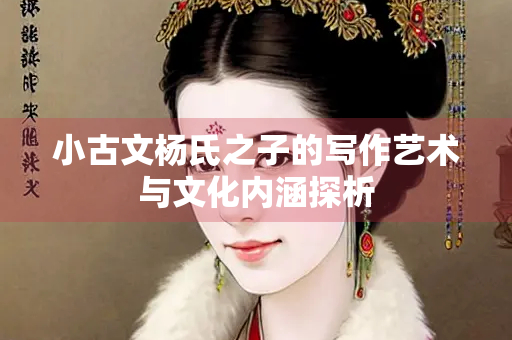 小古文杨氏之子的写作艺术与文化内涵探析