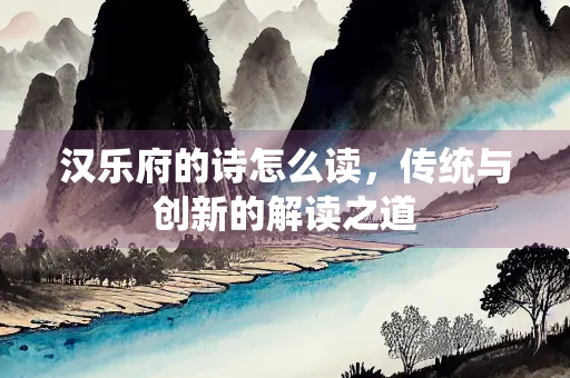 汉乐府的诗怎么读，传统与创新的解读之道