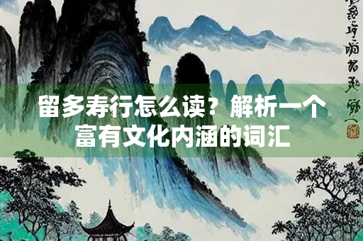 留多寿行怎么读？解析一个富有文化内涵的词汇