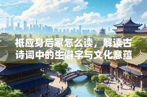 祗应身后冢怎么读，解读古诗词中的生僻字与文化意蕴