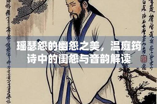 瑶瑟怨的幽怨之美，温庭筠诗中的闺怨与音韵解读