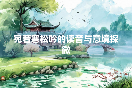 宛若寒松吟的读音与意境探微