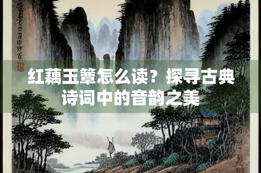 红藕玉簟怎么读？探寻古典诗词中的音韵之美