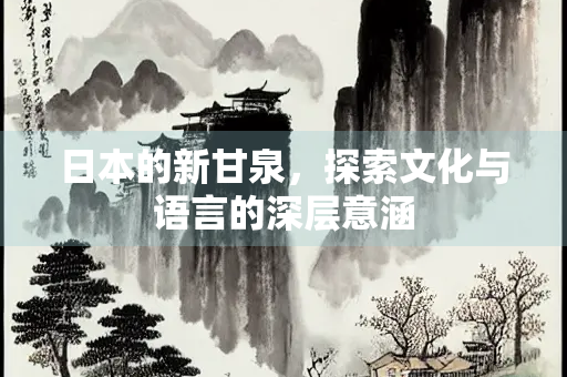 日本的新甘泉，探索文化与语言的深层意涵