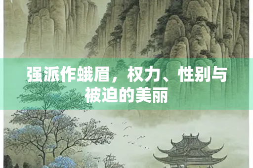 强派作蛾眉，权力、性别与被迫的美丽