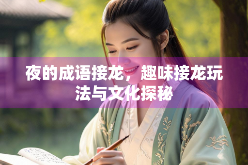 夜的成语接龙，趣味接龙玩法与文化探秘
