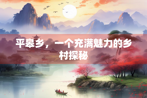 平皋乡，一个充满魅力的乡村探秘