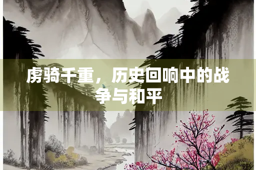 虏骑千重，历史回响中的战争与和平