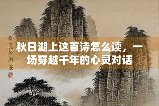 秋日湖上这首诗怎么读，一场穿越千年的心灵对话