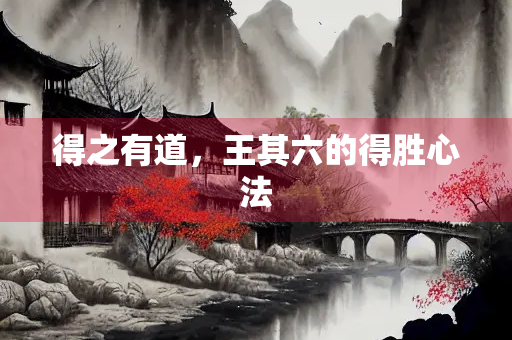 得之有道，王其六的得胜心法
