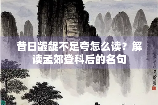 昔日龌龊不足夸怎么读？解读孟郊登科后的名句