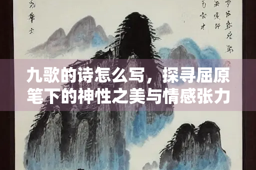 九歌的诗怎么写，探寻屈原笔下的神性之美与情感张力