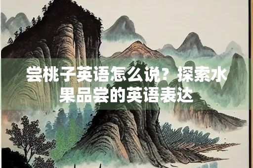 尝桃子英语怎么说？探索水果品尝的英语表达
