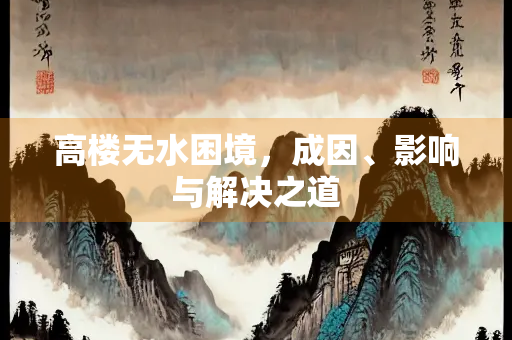 高楼无水困境，成因、影响与解决之道