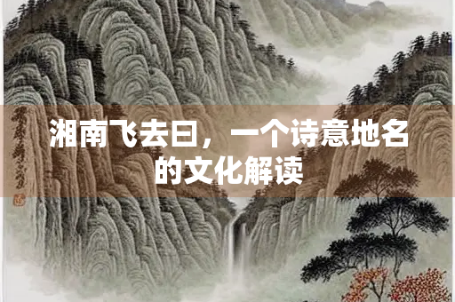 湘南飞去曰，一个诗意地名的文化解读
