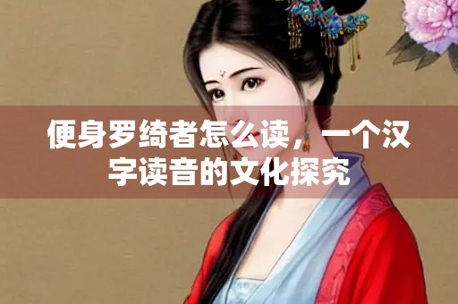 便身罗绮者怎么读，一个汉字读音的文化探究