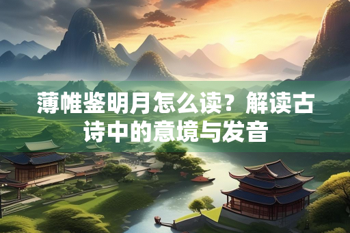 薄帷鉴明月怎么读？解读古诗中的意境与发音