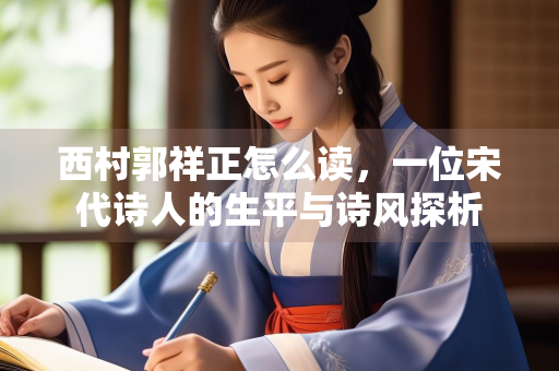 西村郭祥正怎么读，一位宋代诗人的生平与诗风探析