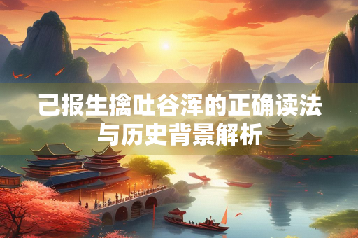 己报生擒吐谷浑的正确读法与历史背景解析
