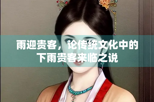 雨迎贵客，论传统文化中的下雨贵客来临之说