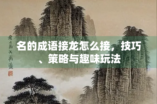 名的成语接龙怎么接，技巧、策略与趣味玩法